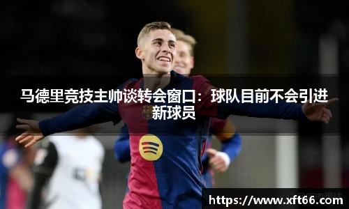 马德里竞技主帅谈转会窗口：球队目前不会引进新球员