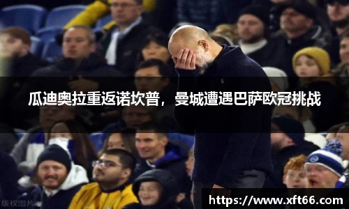 瓜迪奥拉重返诺坎普，曼城遭遇巴萨欧冠挑战