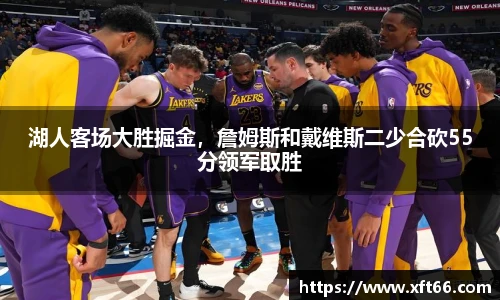 湖人客场大胜掘金，詹姆斯和戴维斯二少合砍55分领军取胜