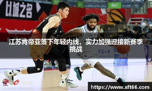 江苏肯帝亚签下年轻内线，实力加强迎接新赛季挑战