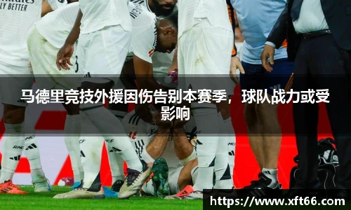 马德里竞技外援因伤告别本赛季，球队战力或受影响