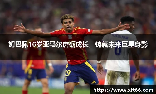 姆巴佩16岁亚马尔磨砺成长，铸就未来巨星身影