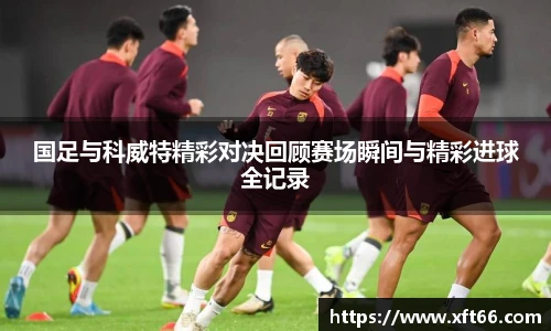 国足与科威特精彩对决回顾赛场瞬间与精彩进球全记录