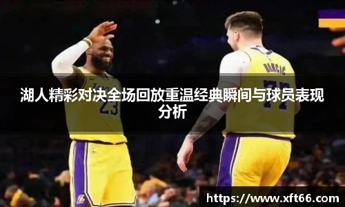 湖人精彩对决全场回放重温经典瞬间与球员表现分析