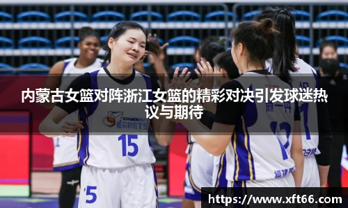 内蒙古女篮对阵浙江女篮的精彩对决引发球迷热议与期待