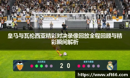 皇马与瓦伦西亚精彩对决录像回放全程回顾与精彩瞬间解析