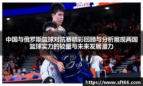 中国与俄罗斯篮球对抗赛精彩回顾与分析展现两国篮球实力的较量与未来发展潜力