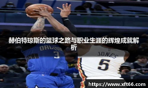 赫伯特琼斯的篮球之路与职业生涯的辉煌成就解析