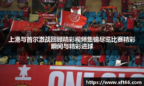 上港与首尔激战回顾精彩视频集锦尽览比赛精彩瞬间与精彩进球
