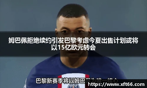 姆巴佩拒绝续约引发巴黎考虑今夏出售计划或将以15亿欧元转会