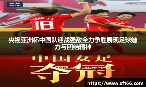 央视亚洲杯中国队迎战强敌全力争胜展现足球魅力与团结精神