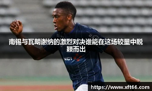 南锡与瓦朗谢纳的激烈对决谁能在这场较量中脱颖而出