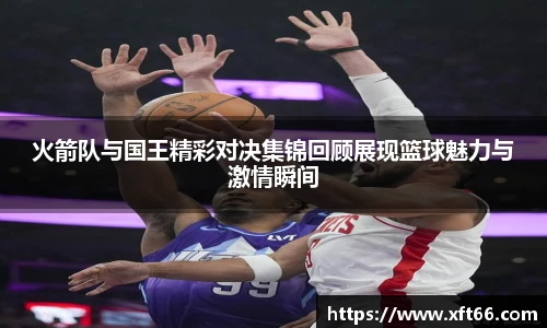 火箭队与国王精彩对决集锦回顾展现篮球魅力与激情瞬间