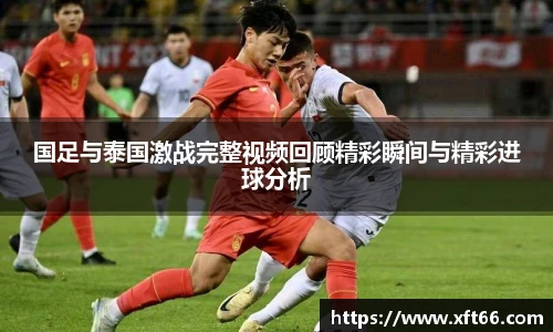 国足与泰国激战完整视频回顾精彩瞬间与精彩进球分析