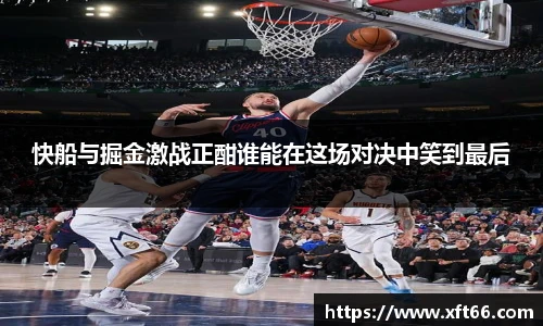 快船与掘金激战正酣谁能在这场对决中笑到最后