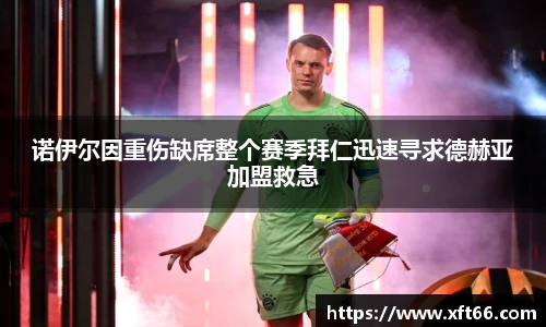 诺伊尔因重伤缺席整个赛季拜仁迅速寻求德赫亚加盟救急